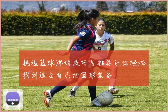 挑选篮球牌的技巧与推荐让你轻松找到适合自己的篮球装备