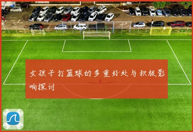 女孩子打篮球的多重好处与积极影响探讨