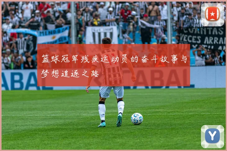 篮球冠军残疾运动员的奋斗故事与梦想追逐之路