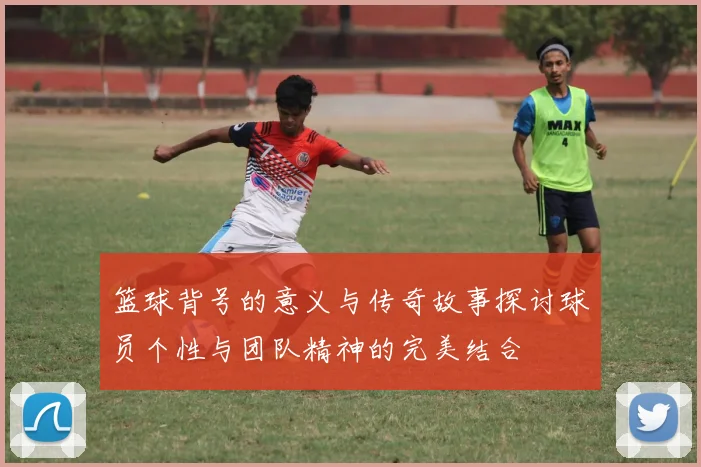 篮球背号的意义与传奇故事探讨球员个性与团队精神的完美结合