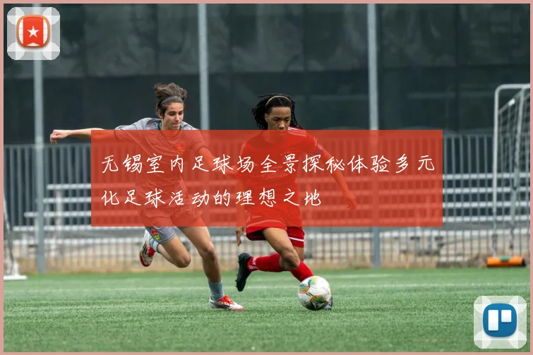 无锡室内足球场全景探秘体验多元化足球活动的理想之地