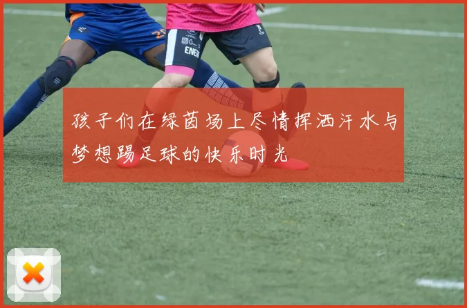 孩子们在绿茵场上尽情挥洒汗水与梦想踢足球的快乐时光