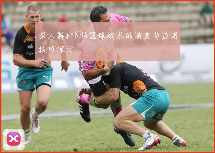 深入解析NBA篮球战术的演变与应用技巧探讨