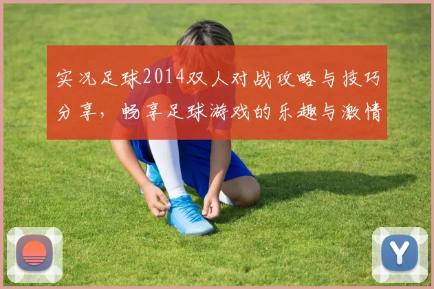 实况足球2014双人对战攻略与技巧分享，畅享足球游戏的乐趣与激情