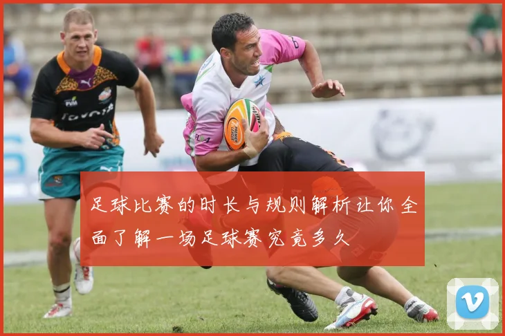 足球比赛的时长与规则解析让你全面了解一场足球赛究竟多久