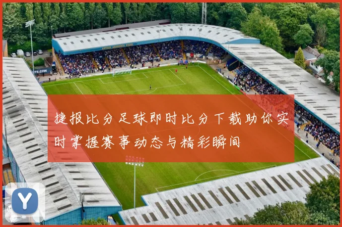 捷报比分足球即时比分下载助你实时掌握赛事动态与精彩瞬间
