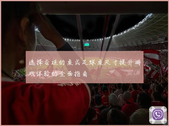 选择合适的桌式足球桌尺寸提升游戏体验的全面指南